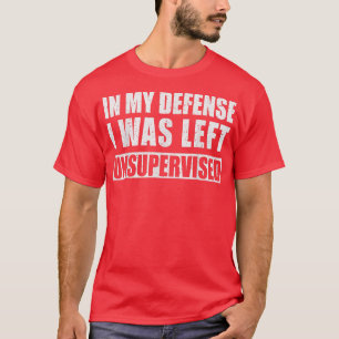 In My Defence I Was Left Unsupervised Sarcastic Sa T-Shirt