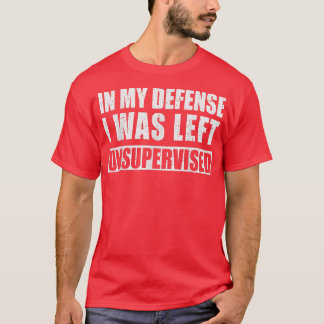 In My Defence I Was Left Unsupervised Sarcastic Sa T-Shirt