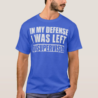 In My Defence I Was Left Unsupervised Sarcastic Sa T-Shirt