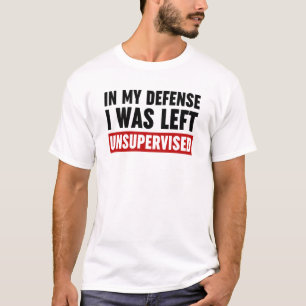 In My Defence I Was Left Unsupervised T-Shirt