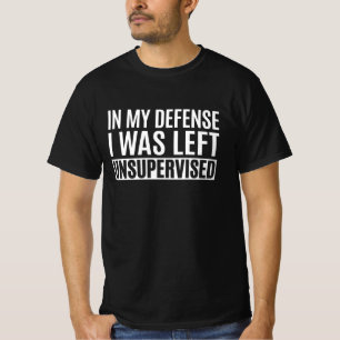 In My Defence, I Was Left Unsupervised T-Shirt