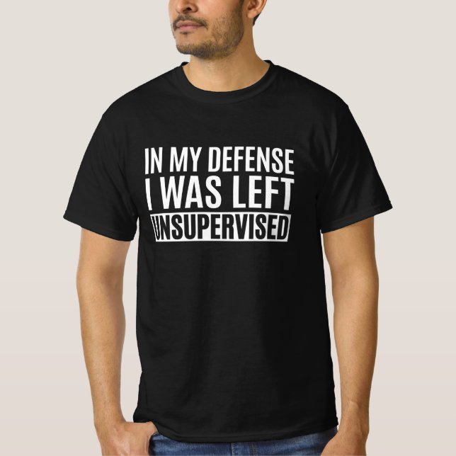 In My Defence, I Was Left Unsupervised T-Shirt (Front)
