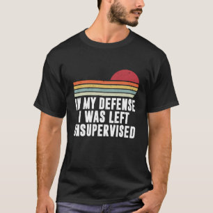 In My Defence I Was Left Unsupervised T-Shirt