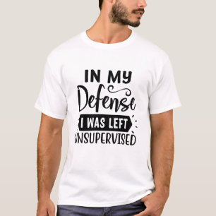 In My defence I was left Unsupervised T-Shirt