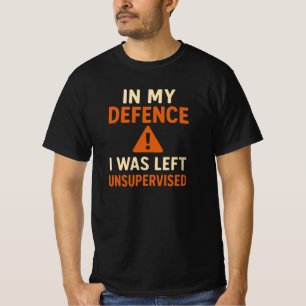 In My Defence I Was Left Unsupervised t shirt