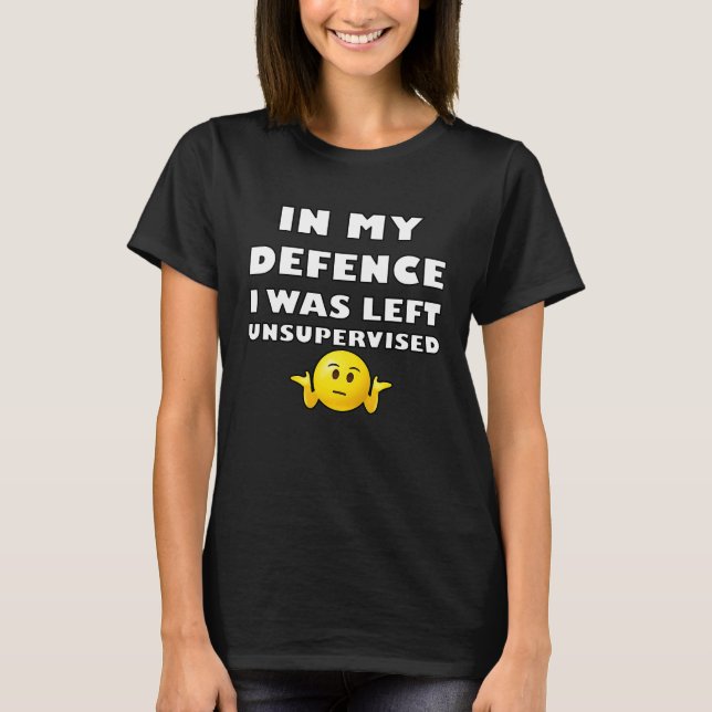 IN MY DEFENCE I WAS LEFT UNSUPERVISED T-Shirt (Front)