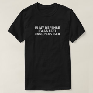 In my Defence I was Left Unsupervised T-Shirt