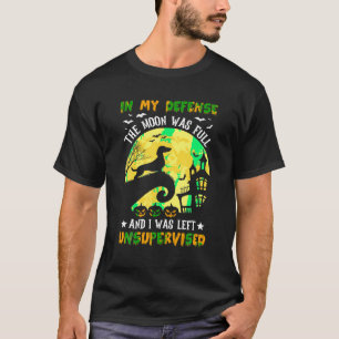In My Defence The Moon Was Full And I Was Left Uns T-Shirt