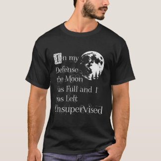 In My Defence The Moon Was Full And I Was Left Uns T-Shirt