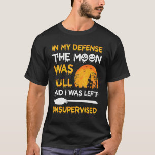 In My Defence The Moon Was Full And I Was Left Uns T-Shirt