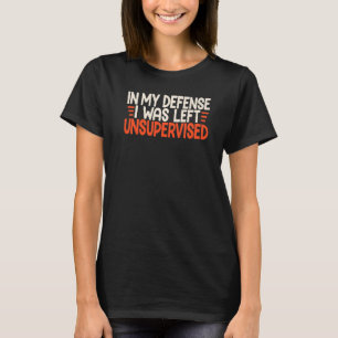 In My Defense Funny I Was Left Unsupervised Humor T-Shirt