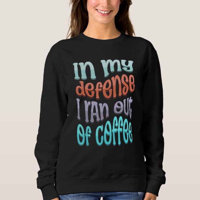 In My Defense I Ran Out of Coffee  Coffee  Saying Sweatshirt (Front)