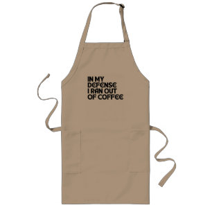 IN MY DEFENSE I RAN OUT OF COFFEE LONG APRON