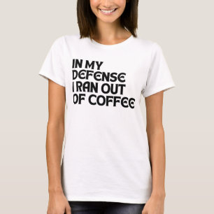 IN MY DEFENSE I RAN OUT OF COFFEE T-Shirt