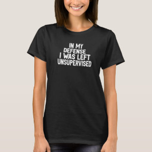 In my defense i was left unsupervised  15 T-Shirt