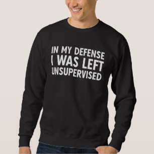 In My Defense I Was Left Unsupervised funny_1 Sweatshirt