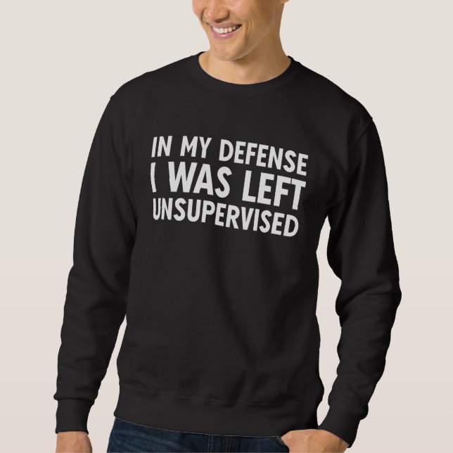In My Defense I Was Left Unsupervised funny_1 Sweatshirt (Front)