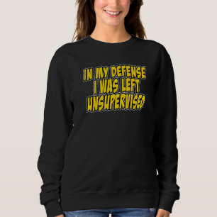 In my defense i was left unsupervised Funny Quote Sweatshirt