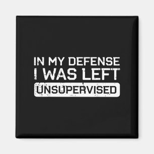 In My Defense I Was Left Unsupervised Funny Saying Magnet