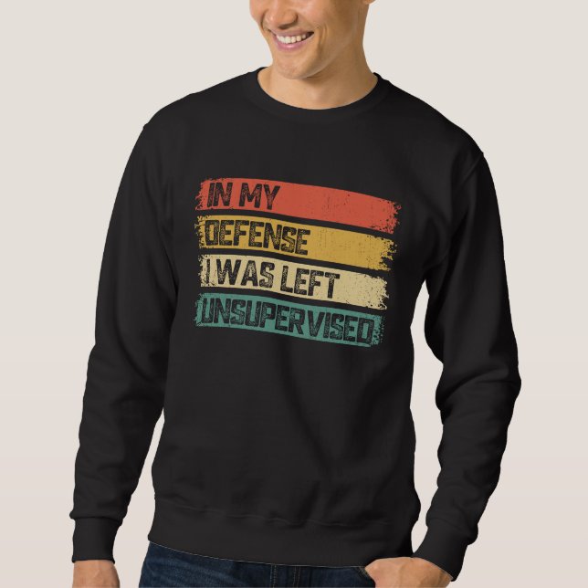 In My Defense I Was Left Unsupervised Funny Saying Sweatshirt (Front)