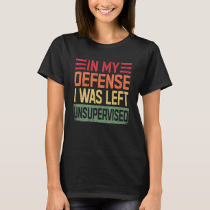 In My Defense I Was Left Unsupervised funny T-Shirt
