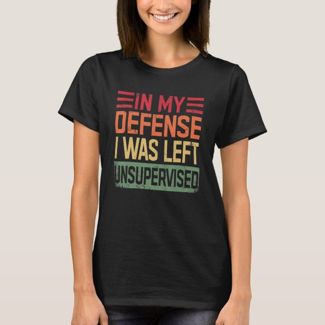 In My Defense I Was Left Unsupervised funny T-Shirt (Front)
