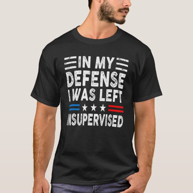 In My Defense I Was Left Unsupervised Humor Funny  T-Shirt (Front)