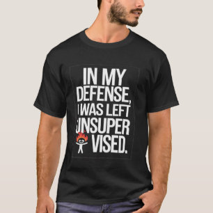 IN MY DEFENSE, I WAS LEFT UNSUPERVISED. Humourous T-Shirt
