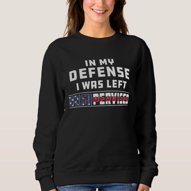 In My Defense I Was Left Unsupervised Joke Sarcasm Sweatshirt (Front)