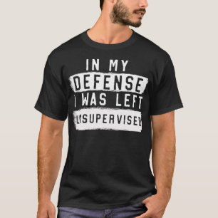 In My Defense I Was Left Unsupervised Sarcastic Qu T-Shirt