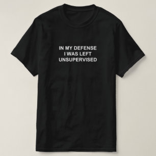IN MY DEFENSE I WAS LEFT UNSUPERVISED T-Shirt
