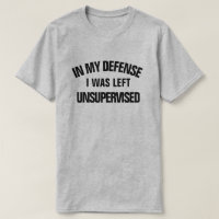 In my defense I was Left Unsupervised
