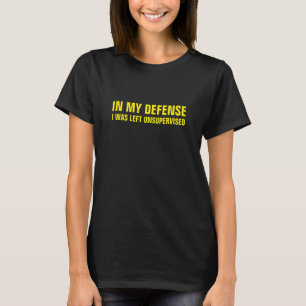 IN MY DEFENSE I WAS LEFT UNSUPERVISED T-Shirt
