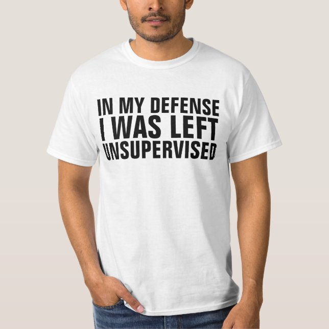 IN MY DEFENSE I WAS LEFT UNSUPERVISED T-SHIRTS (Front)