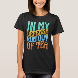 In My Defense Run Out Of Tea Women Love Drinks T-Shirt