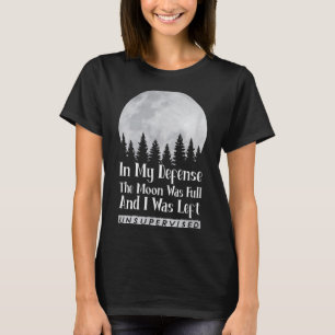 In My Defense The Moon Was Full And I Was Left Uns T-Shirt