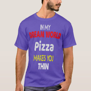 In My Dream World Pizza Makes You Thin T-Shirt