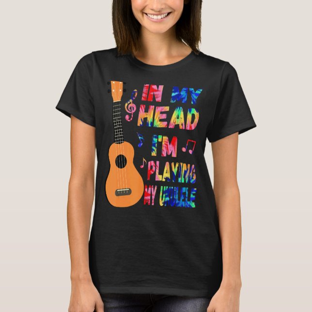 In My Head I'm Playing My Ukulele Tie Dye & Ukulel T-Shirt (Front)