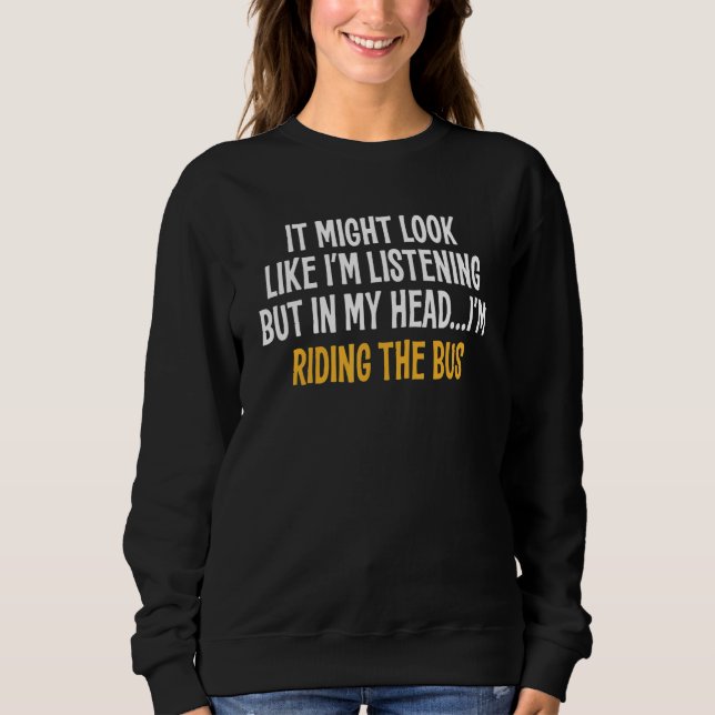 In My Head I'm Riding The Bus  Sarcastic Sweatshirt (Front)