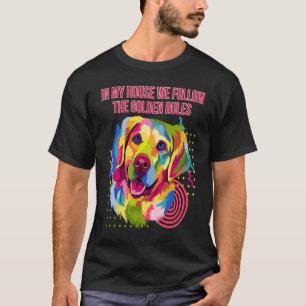 In My House We Follow Golden Rules Golden Retrieve T-Shirt