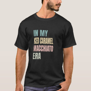 In My Iced Caramel Macchiato ERA, Coffee Lovers La T-Shirt