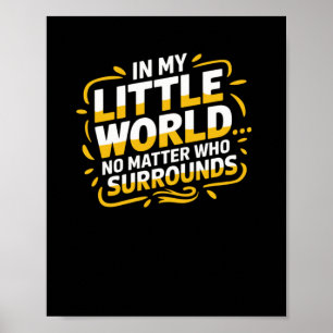 In My Little World... It Doesn't Who's Around Me S Poster