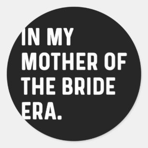 In My Mother Of The Bride Era - Wedding Bacheloret Classic Round Sticker