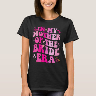 In My Mother Of The Bride Era Wedding Bachelorette T-Shirt