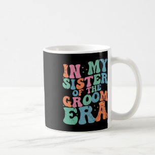 In My Sister Of The Groom Era Sister Of The Groom Coffee Mug