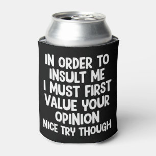In Order To Insult Me I Must First Value Your Can Cooler