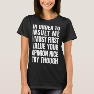 In Order To Insult Me I Must First Value Your Opin T-Shirt