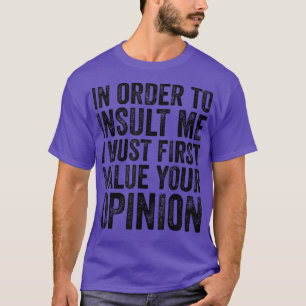 In Order To Insult Me I Must First Value Your Opin T-Shirt