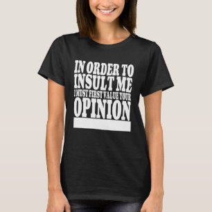 In Order To Insult Me I Must First Value Your Opin T-Shirt