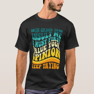In Order To Insult Me I Must First Value Your Opin T-Shirt